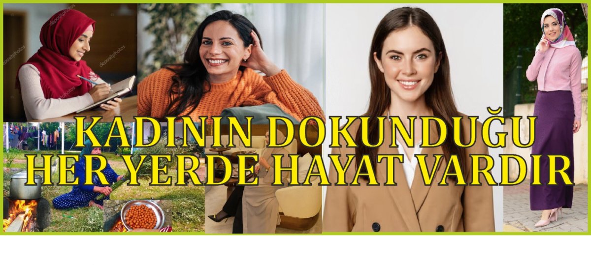 Kadın dokunduğu her hayata değer katan özel bir şahsiyettir